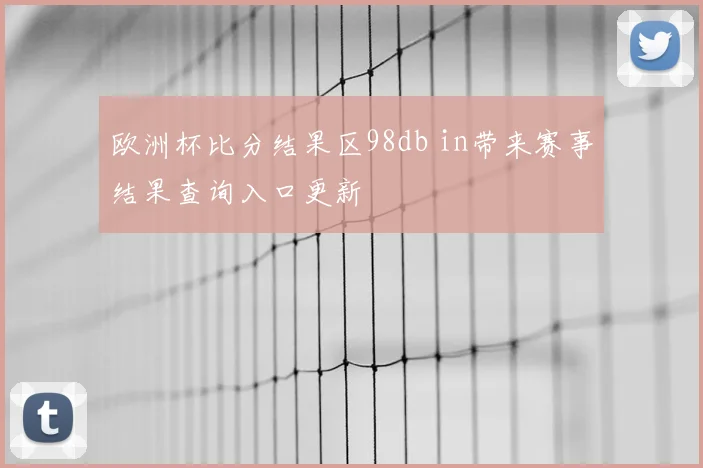 欧洲杯比分结果区98db in带来赛事结果查询入口更新