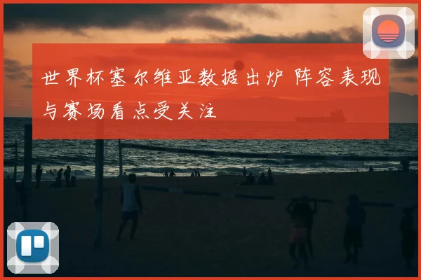 世界杯塞尔维亚数据出炉 阵容表现与赛场看点受关注