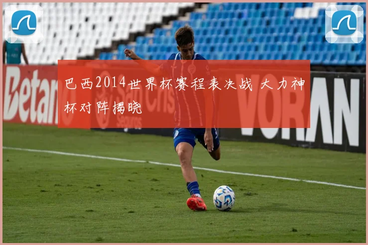 巴西2014世界杯赛程表决战 大力神杯对阵揭晓
