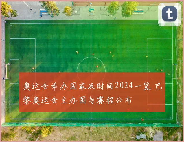 奥运会举办国家及时间2024一览 巴黎奥运会主办国与赛程公布