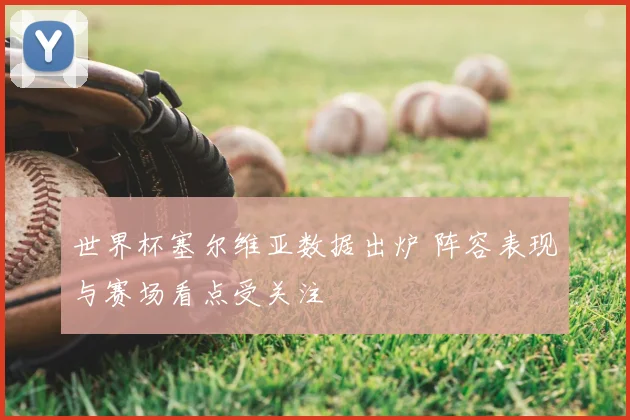 世界杯塞尔维亚数据出炉 阵容表现与赛场看点受关注