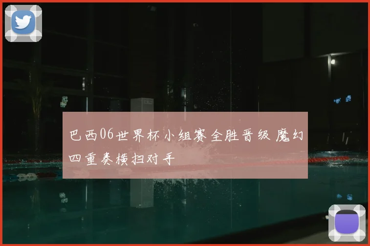 巴西06世界杯小组赛全胜晋级 魔幻四重奏横扫对手