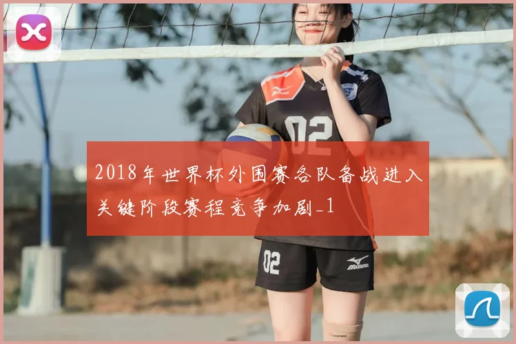 2018年世界杯外围赛各队备战进入关键阶段赛程竞争加剧_1