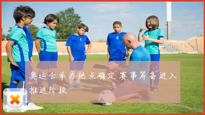 奥运会举办地点确定 赛事筹备进入推进阶段