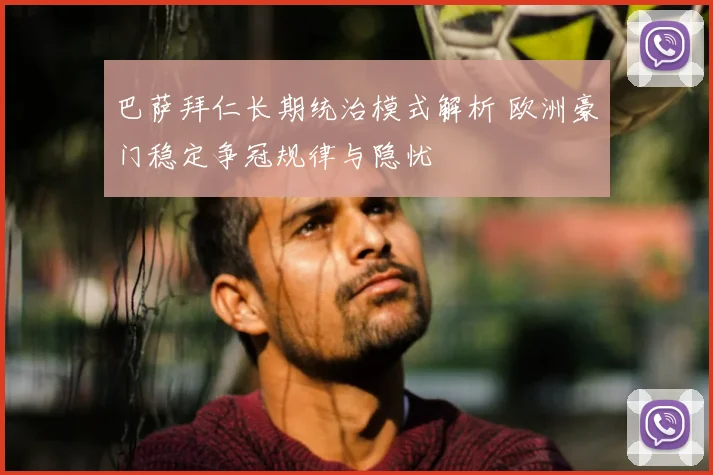 巴萨拜仁长期统治模式解析 欧洲豪门稳定争冠规律与隐忧