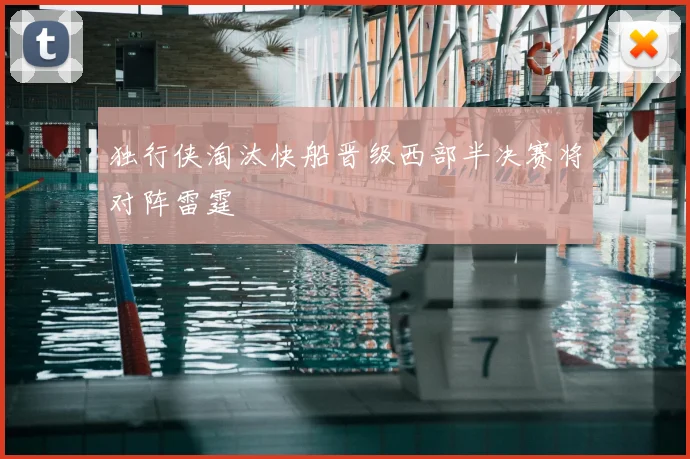 独行侠淘汰快船晋级西部半决赛将对阵雷霆