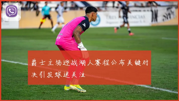 爵士主场迎战湖人赛程公布关键对决引发球迷关注