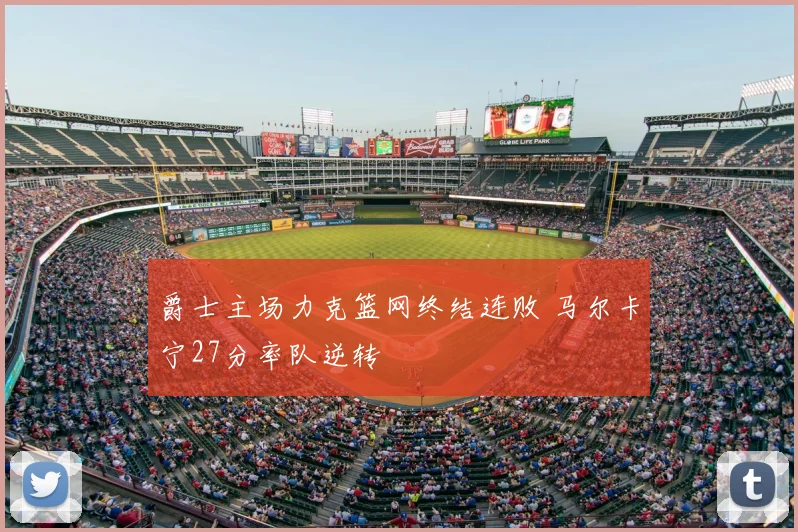 爵士主场力克篮网终结连败 马尔卡宁27分率队逆转