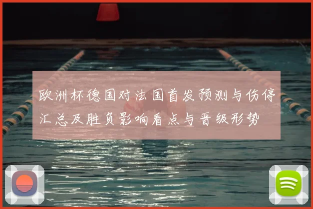 欧洲杯德国对法国首发预测与伤停汇总及胜负影响看点与晋级形势