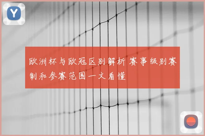 欧洲杯与欧冠区别解析 赛事级别赛制和参赛范围一文看懂