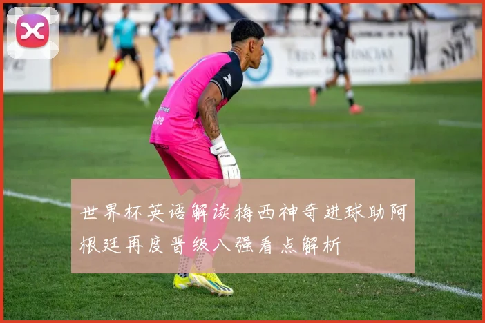 世界杯英语解读梅西神奇进球助阿根廷再度晋级八强看点解析