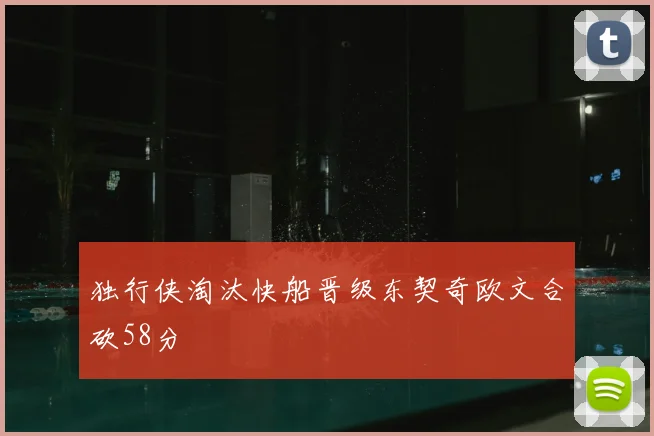 独行侠淘汰快船晋级东契奇欧文合砍58分
