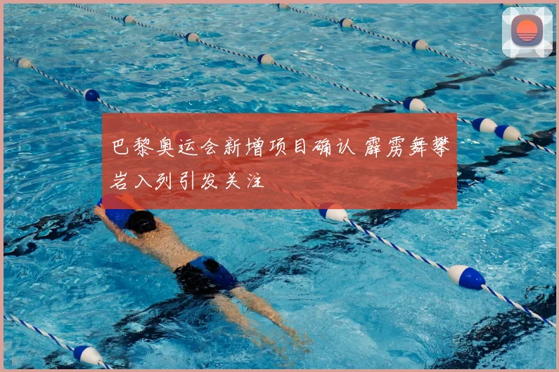 巴黎奥运会新增项目确认 霹雳舞攀岩入列引发关注