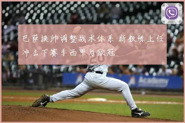 巴萨换帅调整战术体系 新教练上任冲击下赛季西甲与欧冠