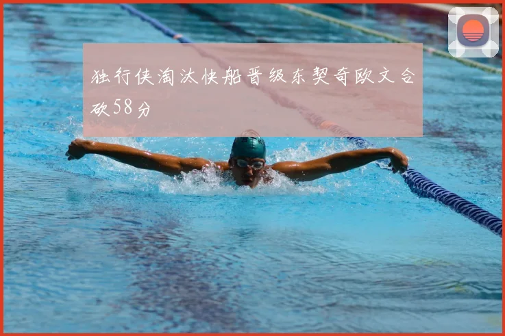 独行侠淘汰快船晋级东契奇欧文合砍58分