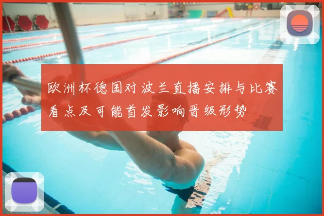 欧洲杯德国对波兰直播安排与比赛看点及可能首发影响晋级形势