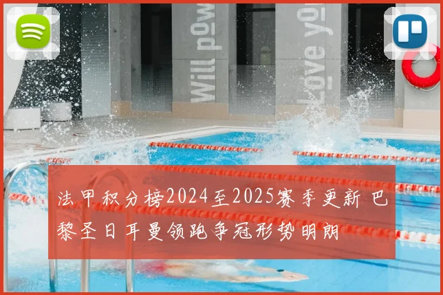 法甲积分榜2024至2025赛季更新 巴黎圣日耳曼领跑争冠形势明朗